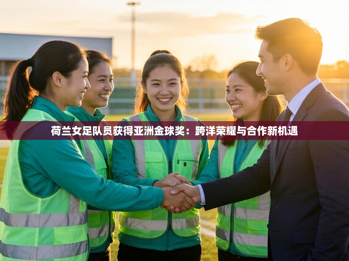 荷兰女足队员获得亚洲金球奖:跨洋荣耀与合作新机遇 第2张