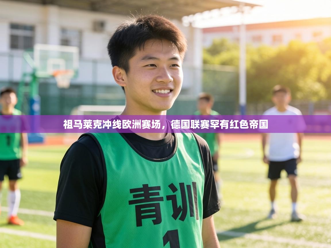 祖马莱克冲线欧洲赛场，德国联赛罕有红色帝国  第2张